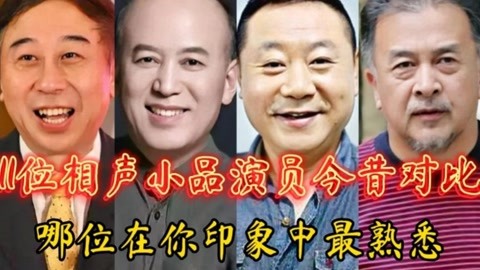 11位相声小品演员今昔对比,哪位在你印象中最熟悉,你能认出几位