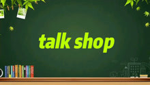 你知道talk shop是什么意思吗？