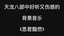 [图]影视剧中好听又伤感的背景音乐之《思君黯然》，你绝对很熟悉