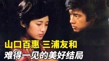 46年前老电影，山口百惠三浦友和颜值巅峰，难得一见的美好结局！