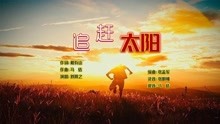 歌曲《追赶太阳》MV，戴有山词，马佶曲，刘瀚之演唱