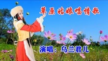 [图]乌兰君儿一首《草原姑娘唱情歌》听醉了，悠扬的歌声陪你地老天荒