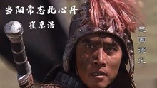 [图]三国演义插曲《当阳常志此心丹》，唱出赵云豪气冲天