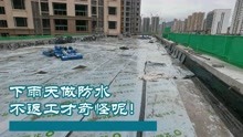 [图]建筑工地非要雨天施工防水，还不注意这些？那真的只有返工了！