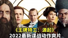 [图]2022动作大片《王牌特工：起源》，劲爆炸裂，让人肾上腺素飙升