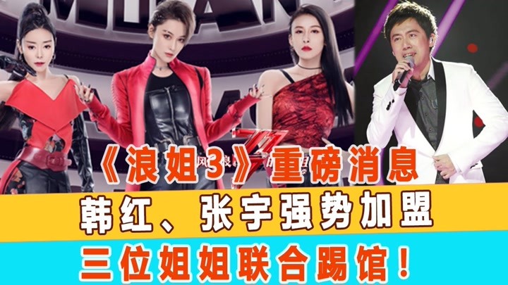 《浪姐3》重磅消息，韩红、张宇强势加盟，三位姐姐联合踢馆！