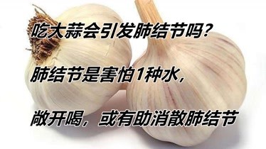 吃大蒜會引發肺結節嗎肺結節是害怕1種水平時敞開喝