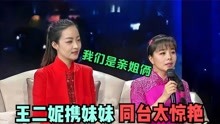 王二妮携妹妹同台出镜，朱迅：这是你亲妹妹嘛？王二妮与妹妹同台