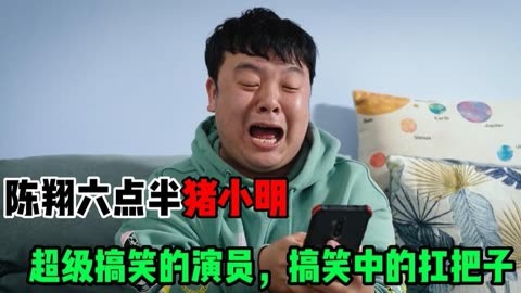 陈翔六点半猪小明:超级搞笑的演员,搞笑中的扛把子!你喜欢他吗