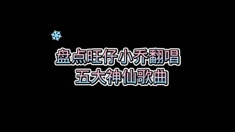 盘点旺仔小乔翻唱五大神仙歌曲,人间理想,治愈歌曲